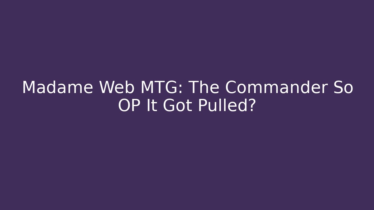Madame Web MTG: The Commander So OP It Got Pulled?