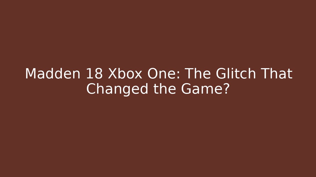 Madden 18 Xbox One: The Glitch That Changed the Game?