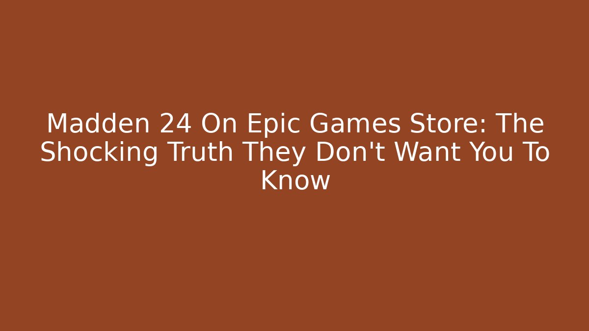 Madden 24 On Epic Games Store: The Shocking Truth They Don't Want You To Know