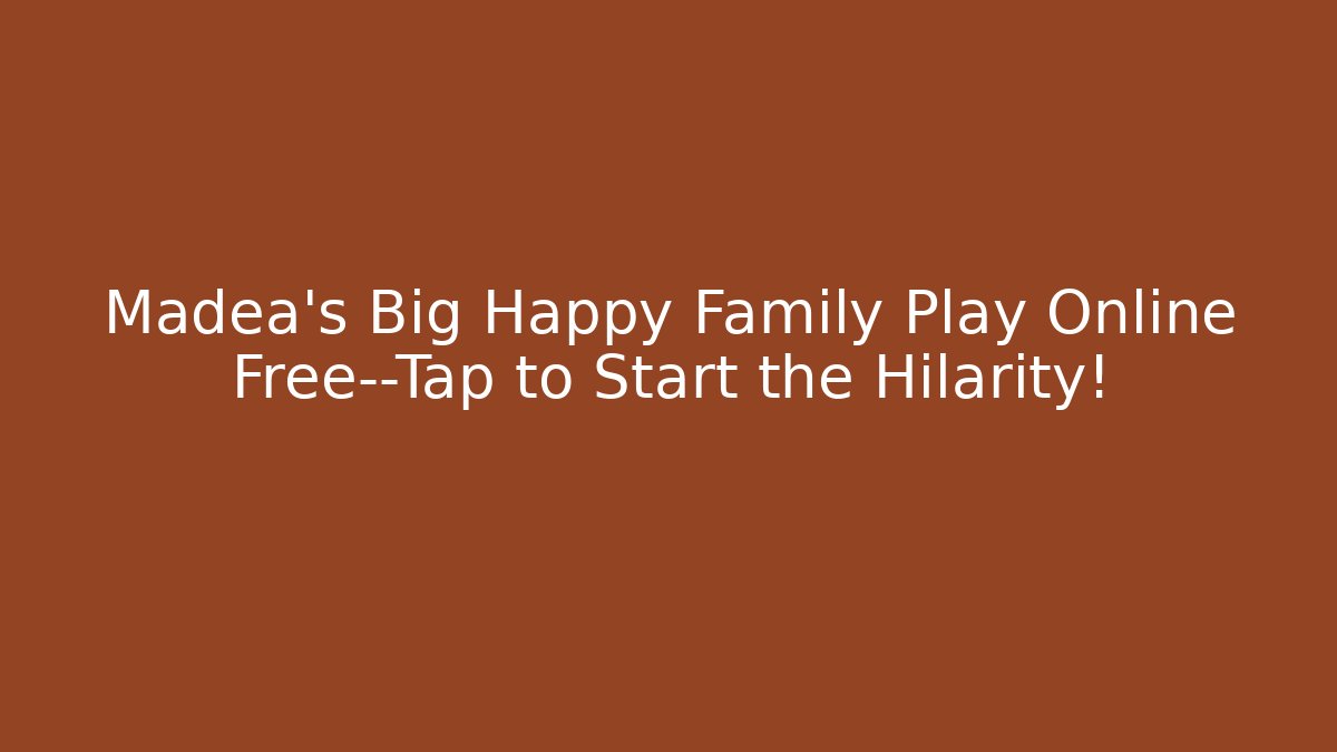 Madea's Big Happy Family Play Online Free—Tap to Start the Hilarity!
