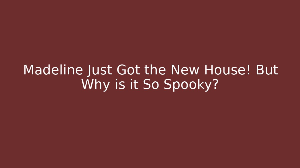 Madeline Just Got the New House! But Why is it So Spooky?