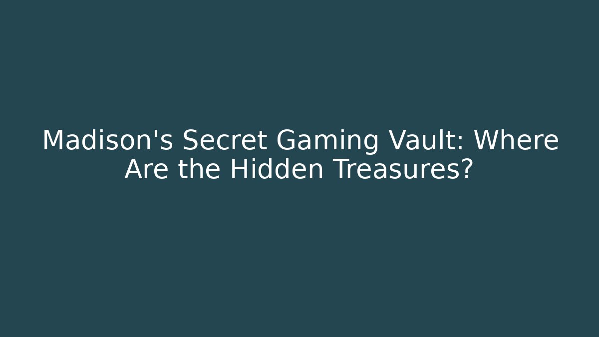Madison's Secret Gaming Vault: Where Are the Hidden Treasures?