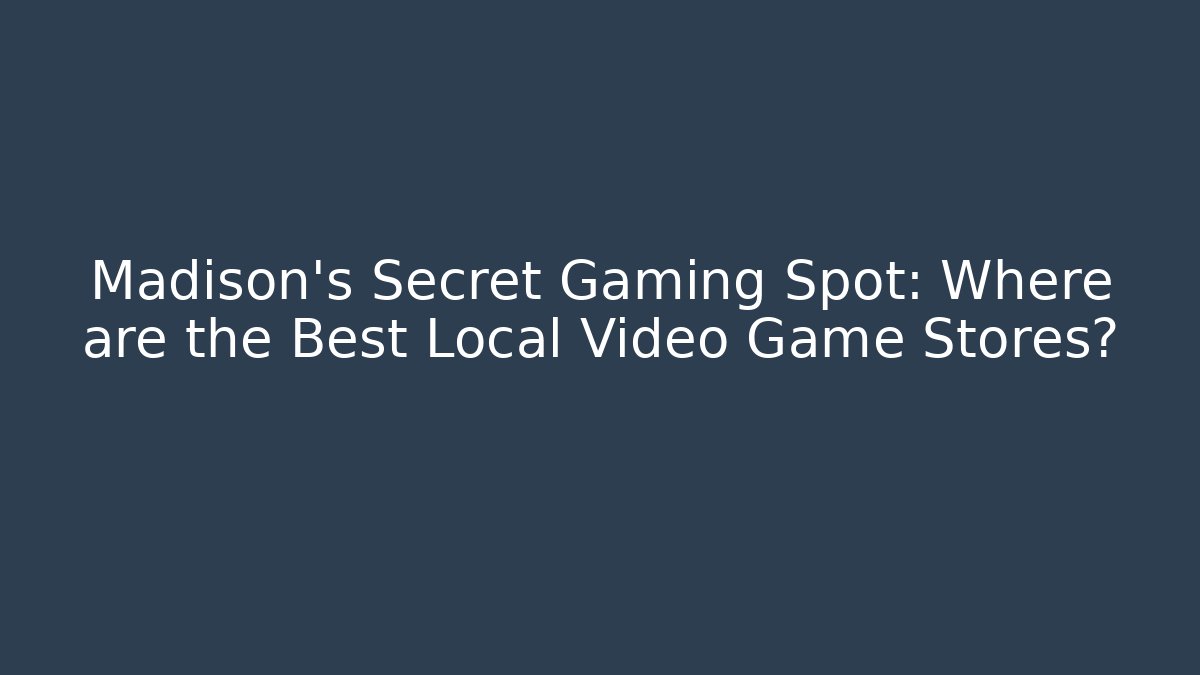 Madison’s Secret Gaming Spot: Where are the Best Local Video Game Stores?