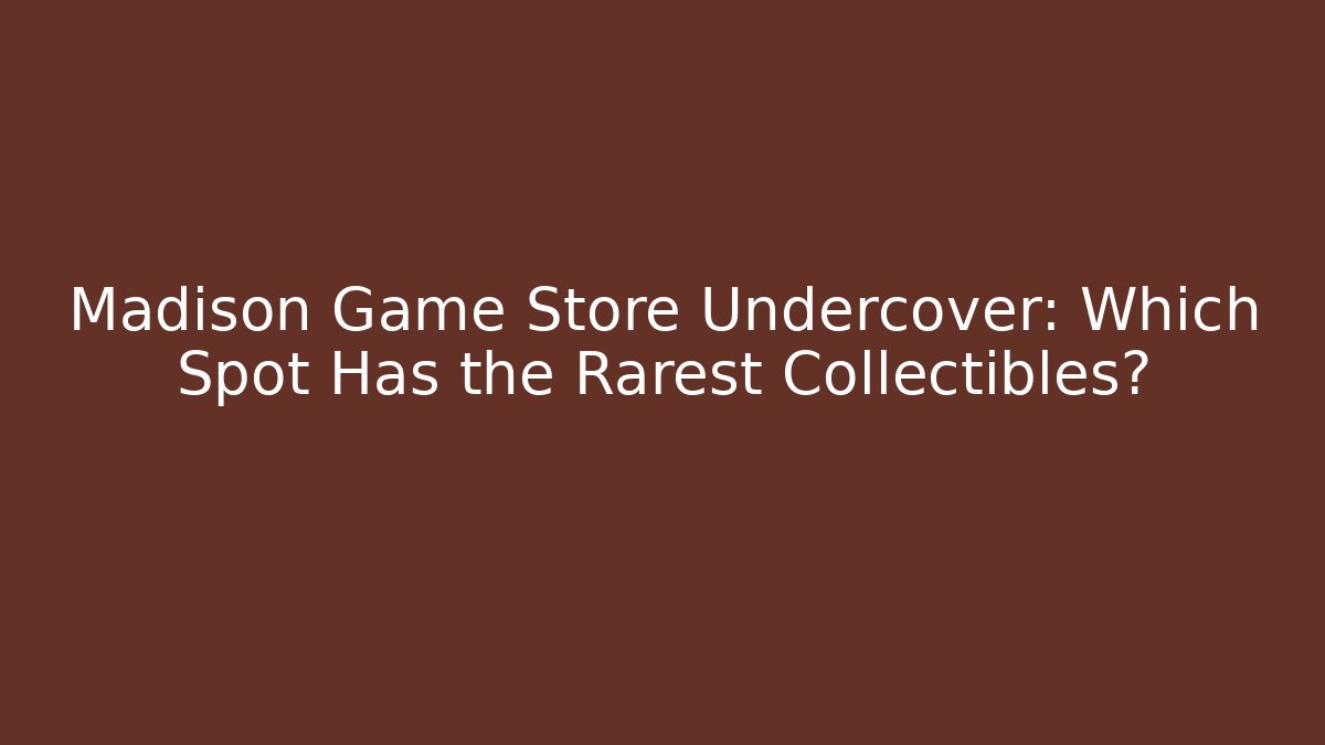 Madison Game Store Undercover: Which Spot Has the Rarest Collectibles?