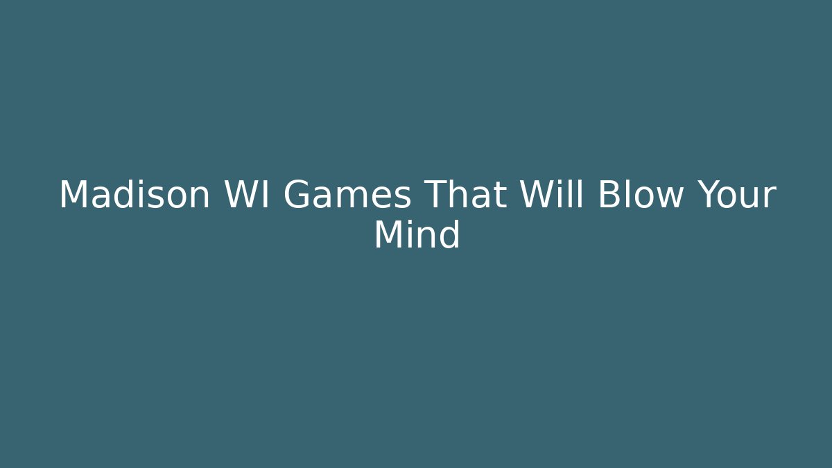 Madison WI Games That Will Blow Your Mind - Create More Assets