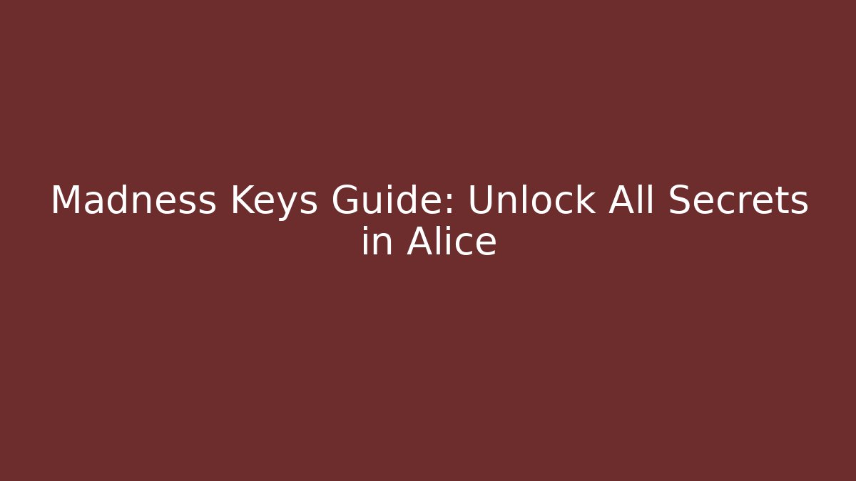 Madness Keys Guide: Unlock All Secrets in Alice