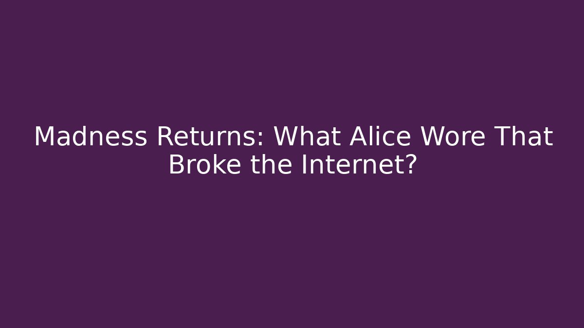Madness Returns: What Alice Wore That Broke the Internet? - Create More Assets