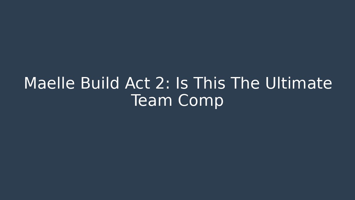 Maelle Build Act 2: Is This The Ultimate Team Comp
