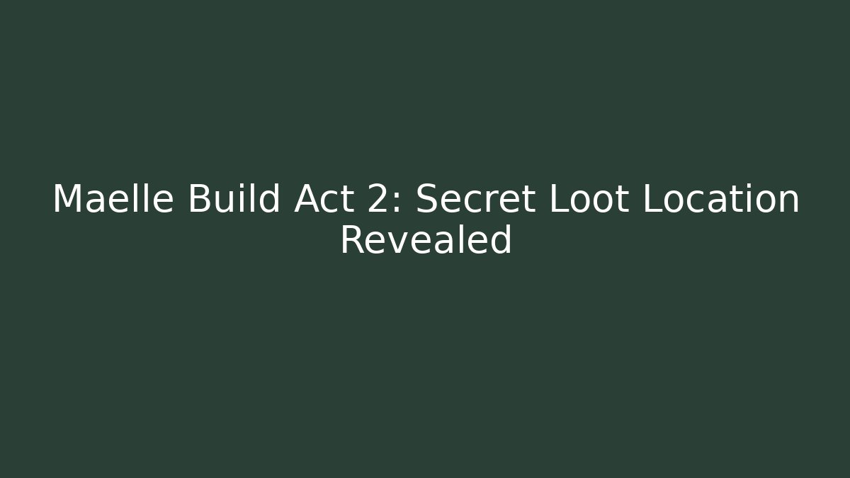 Maelle Build Act 2: Secret Loot Location Revealed