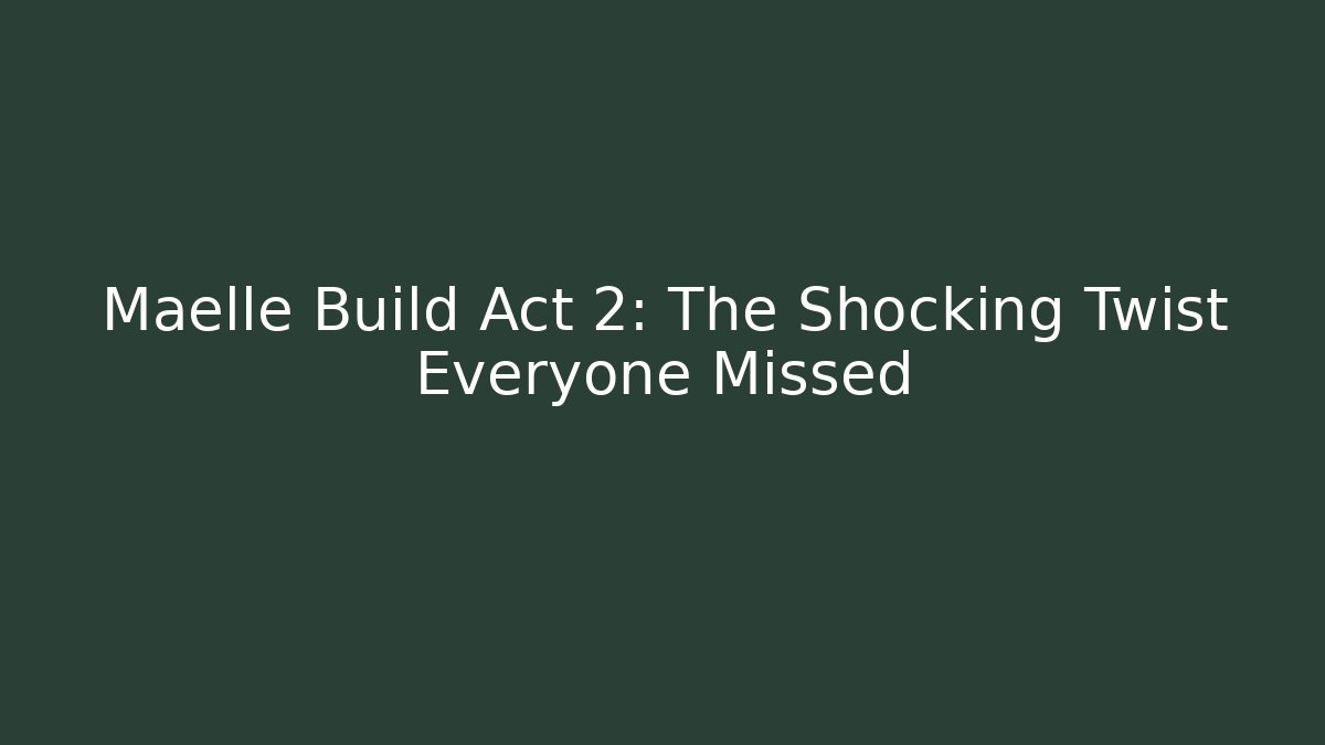 Maelle Build Act 2: The Shocking Twist Everyone Missed