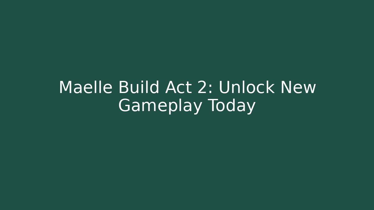 Maelle Build Act 2: Unlock New Gameplay Today - Create More Assets