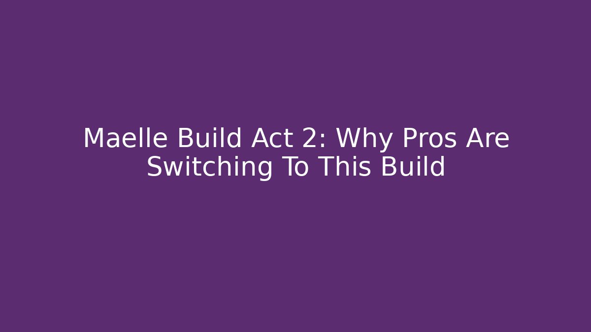 Maelle Build Act 2: Why Pros Are Switching To This Build