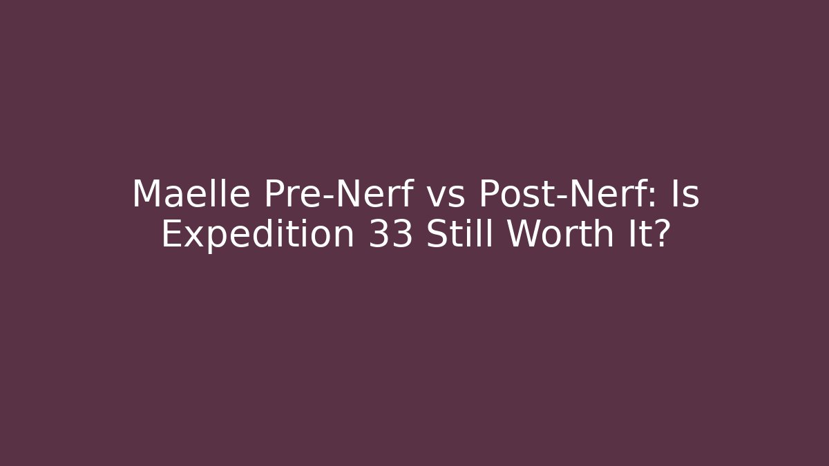 Maelle Pre-Nerf vs Post-Nerf: Is Expedition 33 Still Worth It?