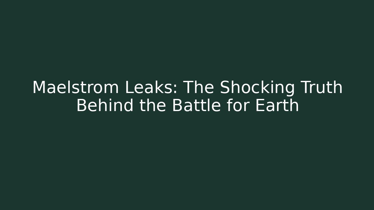 Maelstrom Leaks: The Shocking Truth Behind the Battle for Earth
