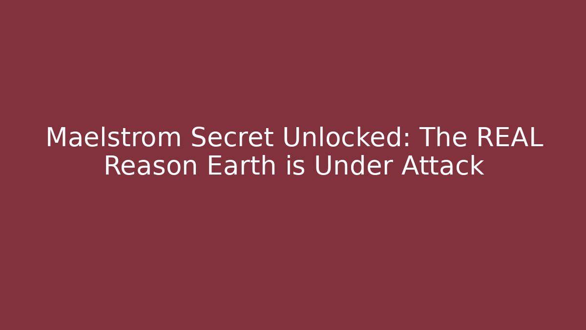 Maelstrom Secret Unlocked: The REAL Reason Earth is Under Attack