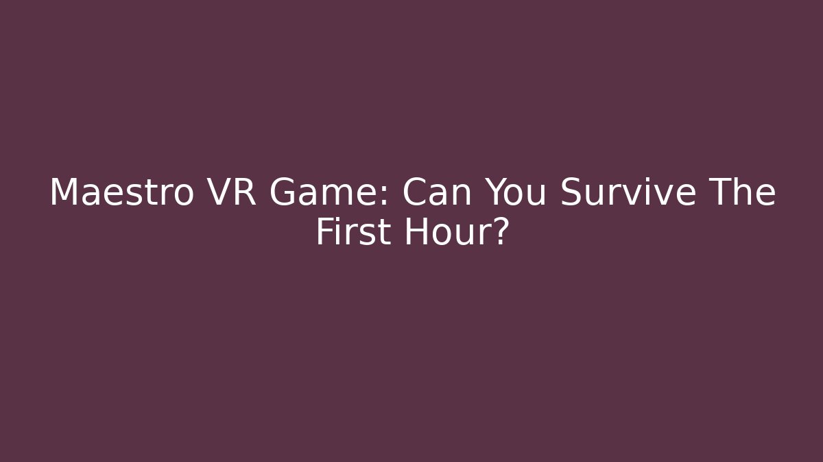 Maestro VR Game: Can You Survive The First Hour?
