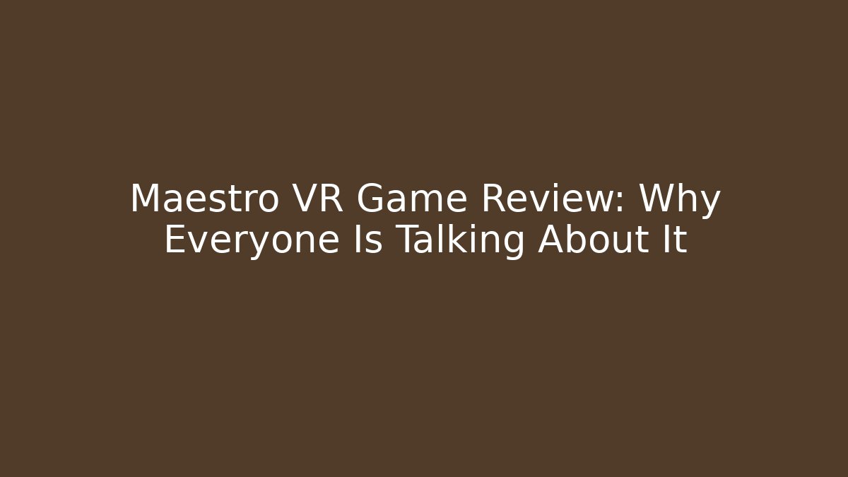 Maestro VR Game Review: Why Everyone Is Talking About It