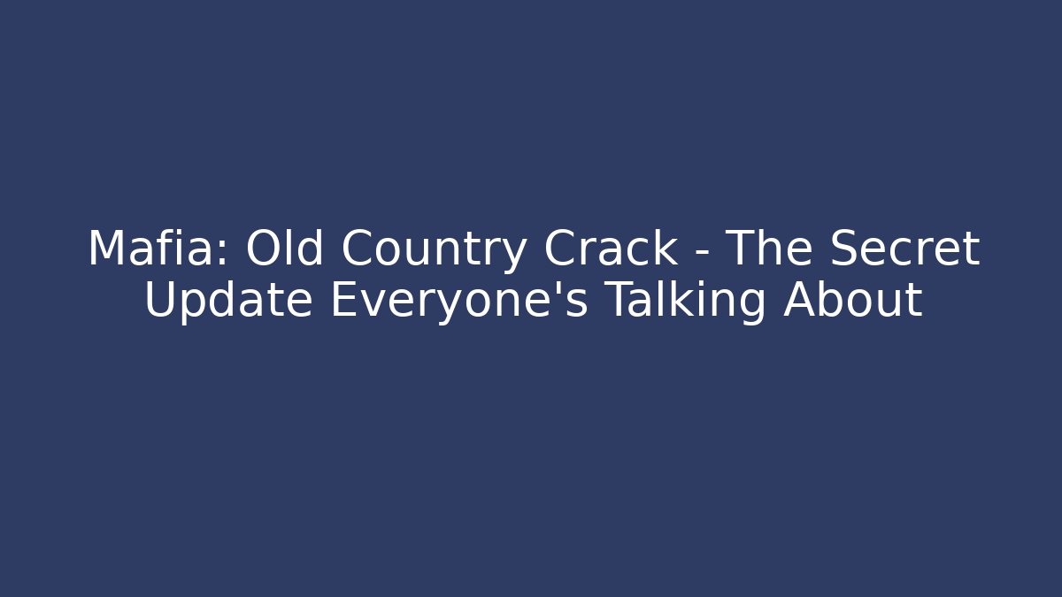 Mafia: Old Country Crack - The Secret Update Everyone's Talking About