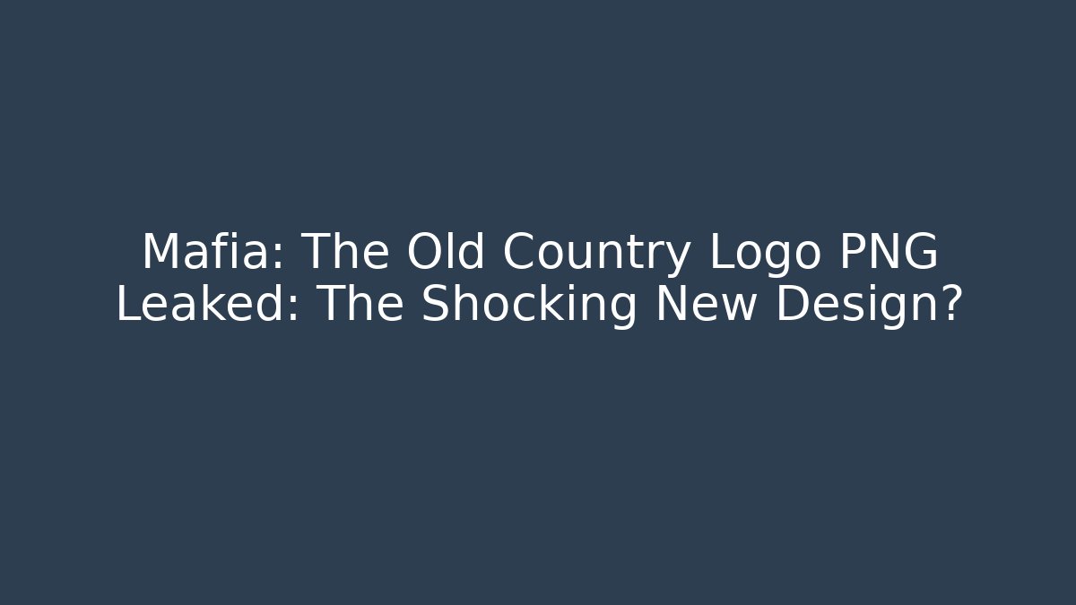 Mafia: The Old Country Logo PNG Leaked: The Shocking New Design?
