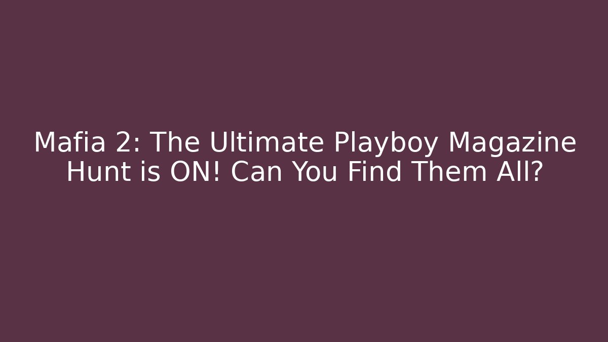 Mafia 2: The Ultimate Playboy Magazine Hunt is ON! Can You Find Them All?