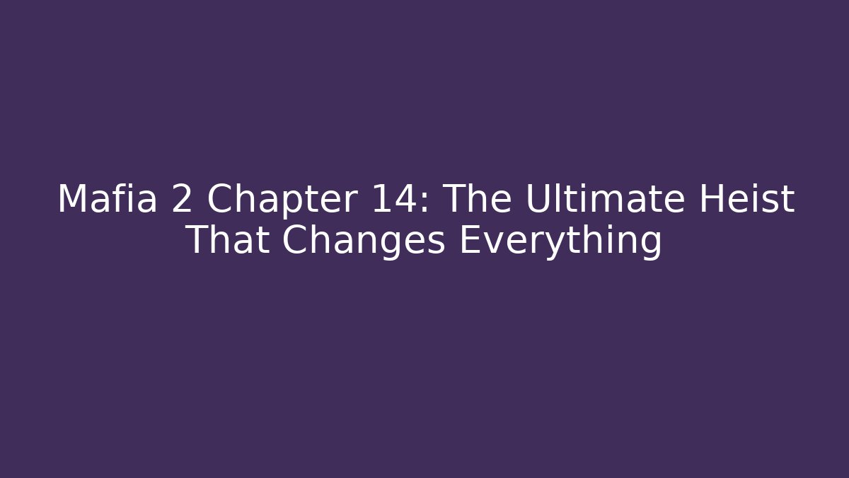 Mafia 2 Chapter 14: The Ultimate Heist That Changes Everything