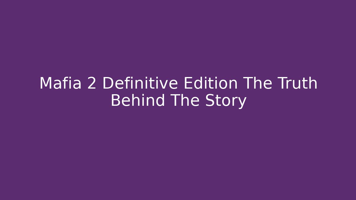 Mafia 2 Definitive Edition The Truth Behind The Story
