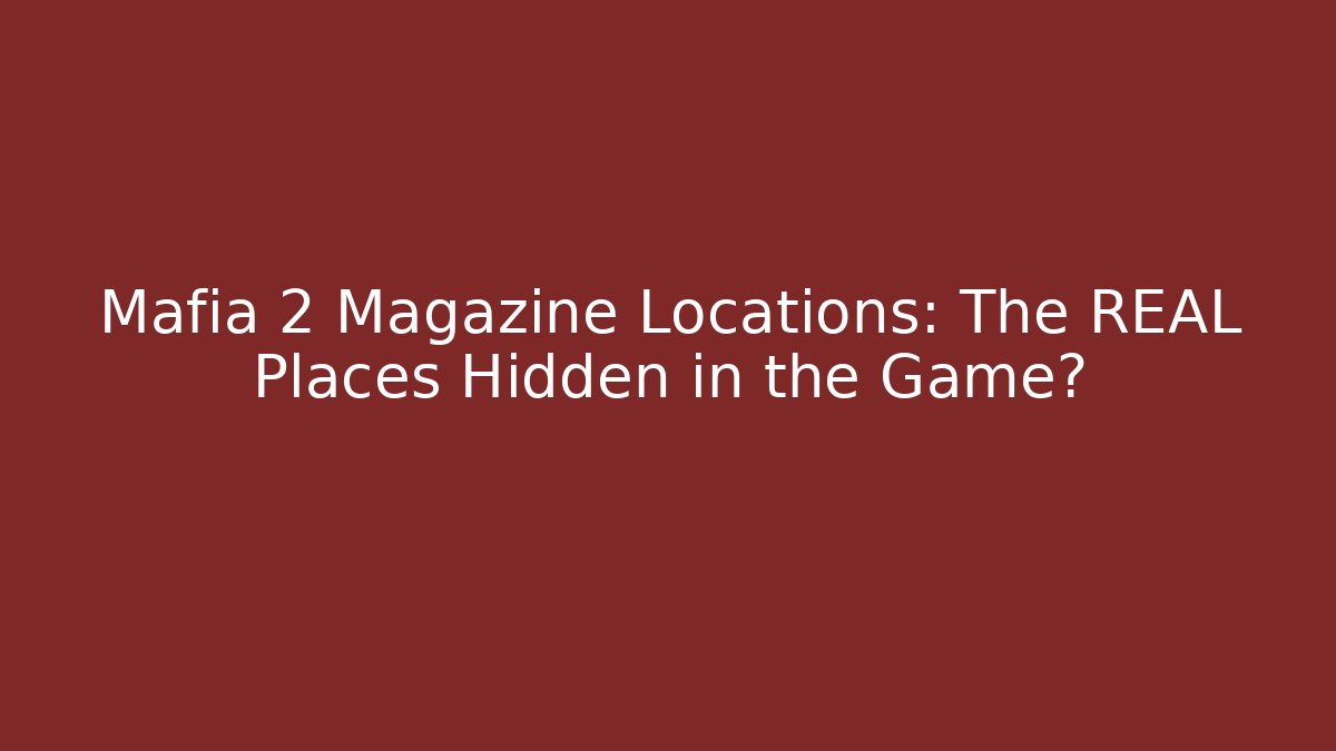 Mafia 2 Magazine Locations: The REAL Places Hidden in the Game?