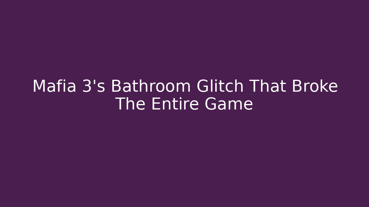 Mafia 3's Bathroom Glitch That Broke The Entire Game