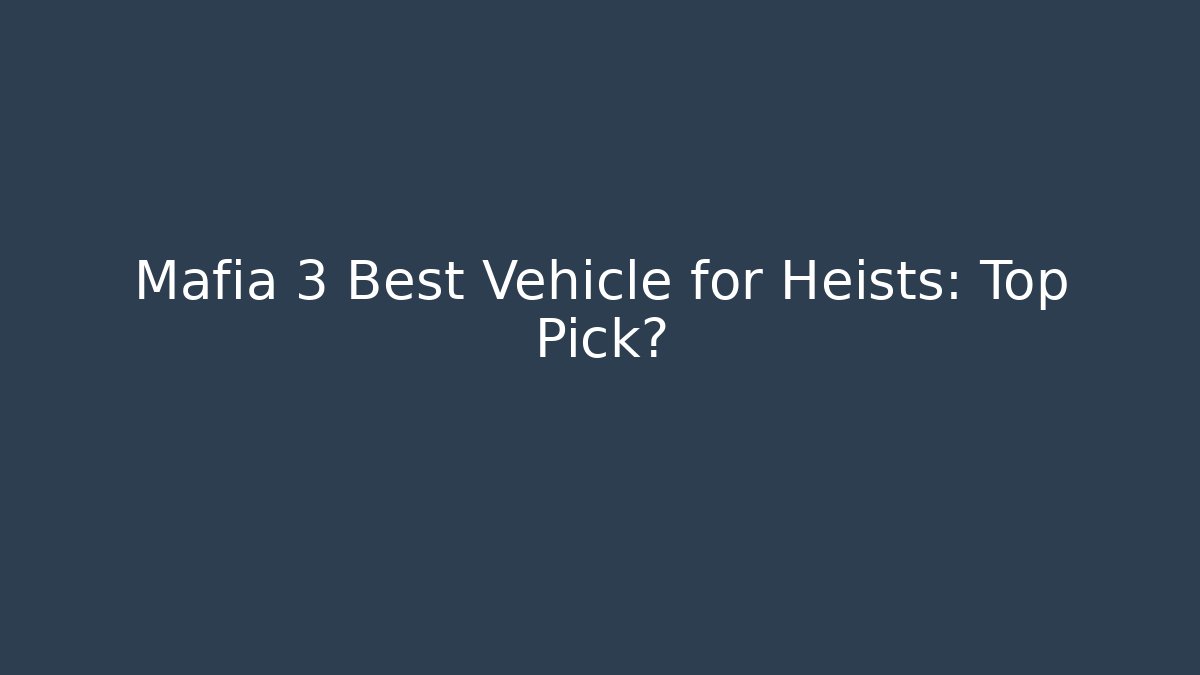 Mafia 3 Best Vehicle for Heists: Top Pick?