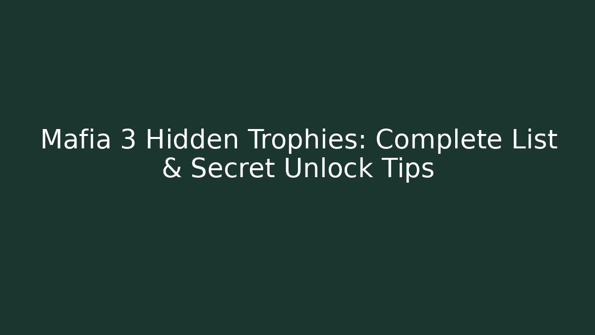 Mafia 3 Hidden Trophies: Complete List & Secret Unlock Tips