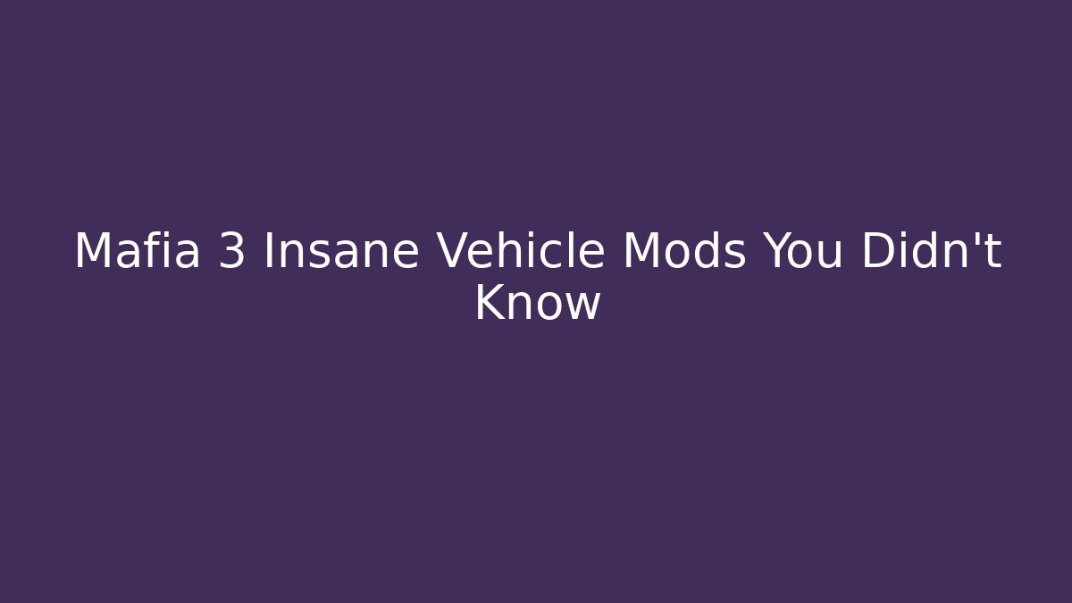 Mafia 3 Insane Vehicle Mods You Didn't Know