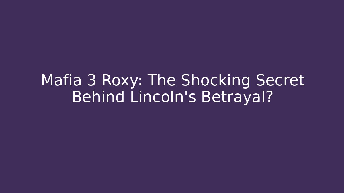 Mafia 3 Roxy: The Shocking Secret Behind Lincoln's Betrayal?