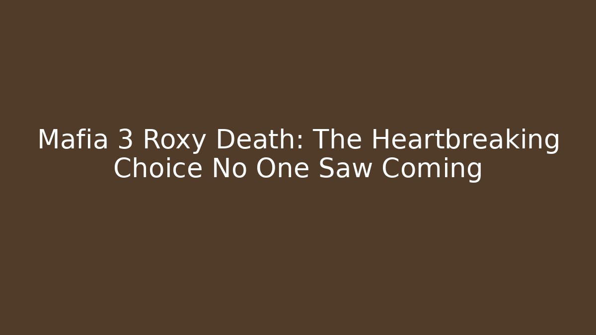 Mafia 3 Roxy Death: The Heartbreaking Choice No One Saw Coming