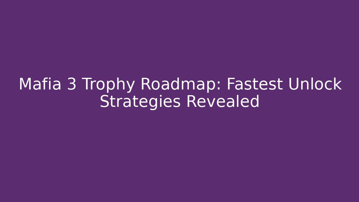 Mafia 3 Trophy Roadmap: Fastest Unlock Strategies Revealed