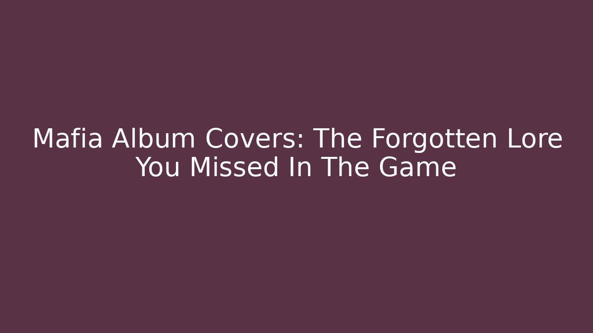Mafia Album Covers: The Forgotten Lore You Missed In The Game