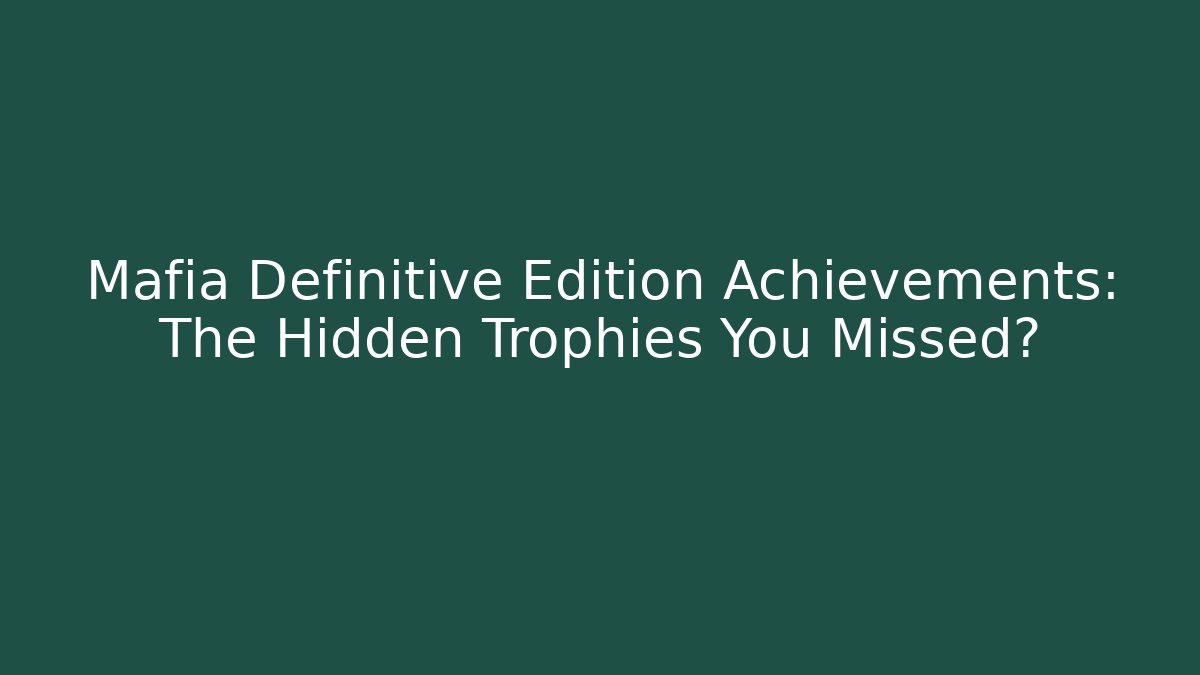 Mafia Definitive Edition Achievements: The Hidden Trophies You Missed?