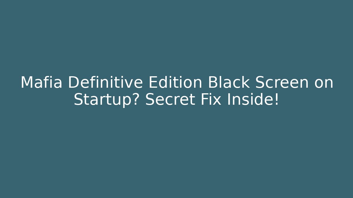 Mafia Definitive Edition Black Screen on Startup? Secret Fix Inside!