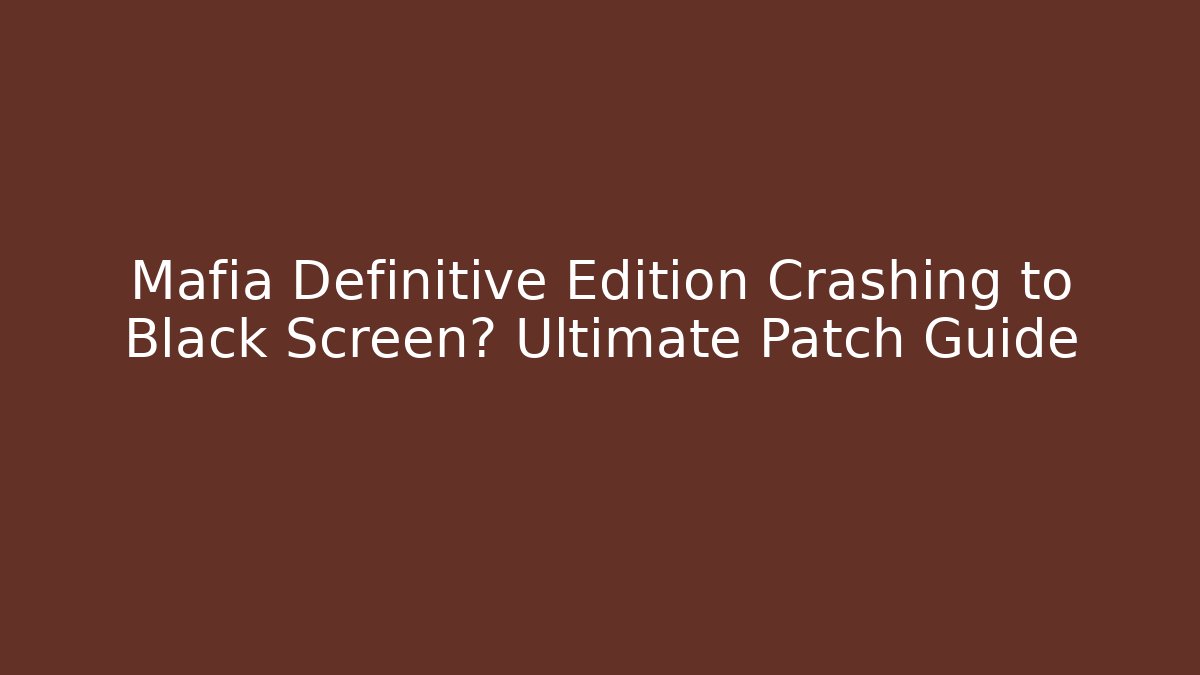 Mafia Definitive Edition Crashing to Black Screen? Ultimate Patch Guide