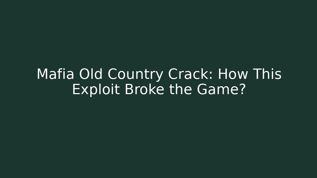 Mafia Old Country Crack: How This Exploit Broke the Game?