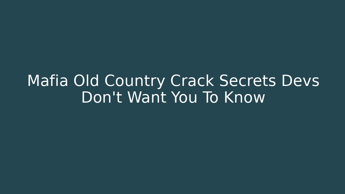 Mafia Old Country Crack Secrets Devs Don’t Want You To Know