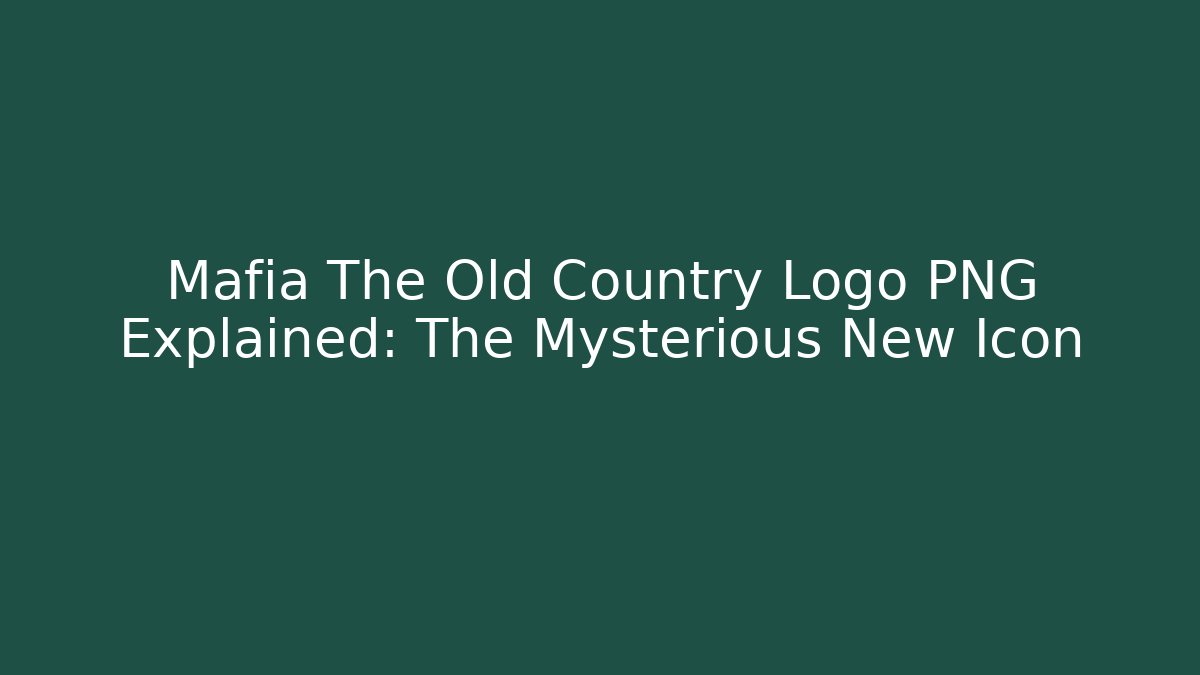Mafia The Old Country Logo PNG Explained: The Mysterious New Icon