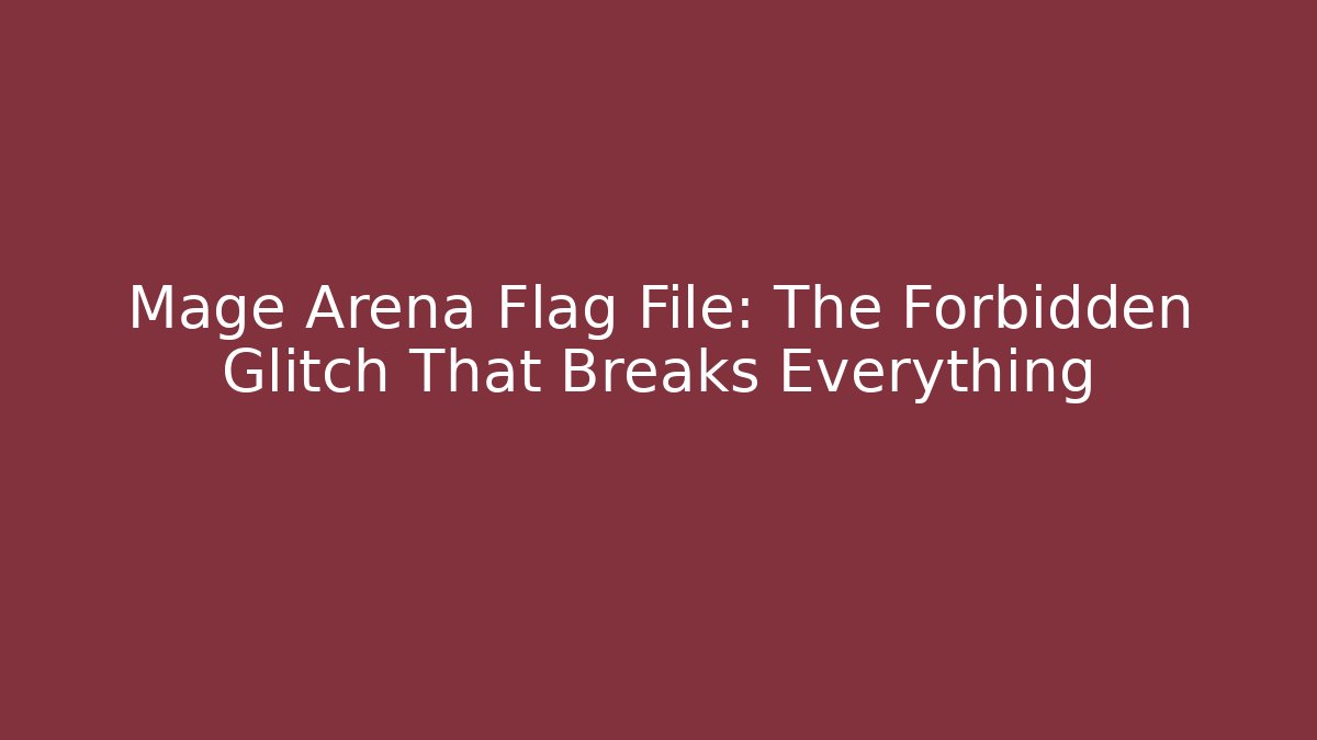 Mage Arena Flag File: The Forbidden Glitch That Breaks Everything