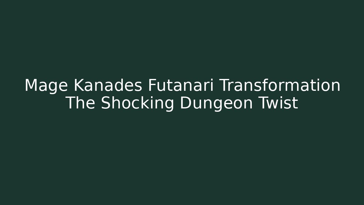 Mage Kanades Futanari Transformation The Shocking Dungeon Twist