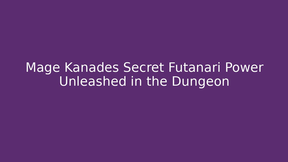 Mage Kanades Secret Futanari Power Unleashed in the Dungeon