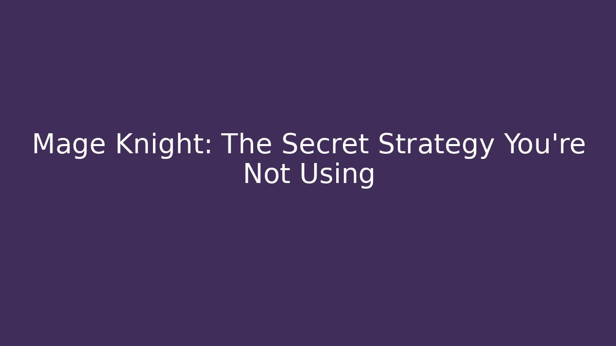 Mage Knight: The Secret Strategy You’re Not Using - Create More Assets