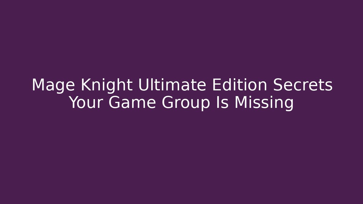 Mage Knight Ultimate Edition Secrets Your Game Group Is Missing