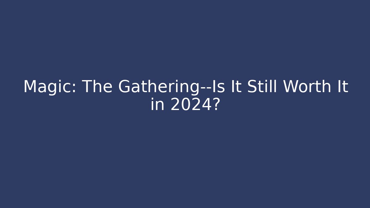 Magic: The Gathering—Is It Still Worth It in 2024?