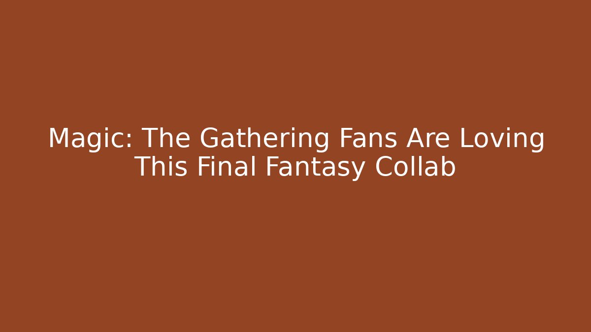 Magic: The Gathering Fans Are Loving This Final Fantasy Collab