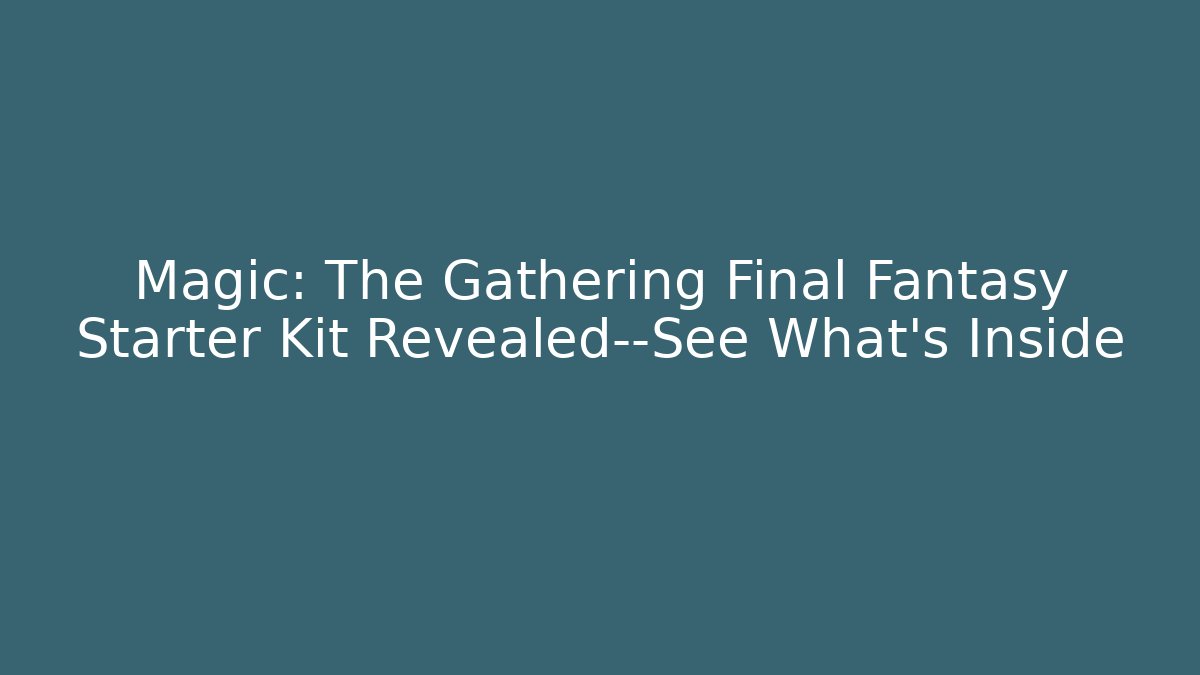 Magic: The Gathering Final Fantasy Starter Kit Revealed—See What's Inside
