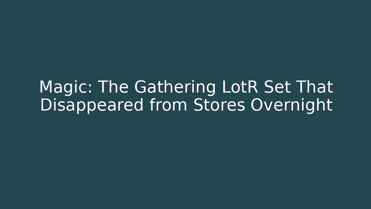 Magic: The Gathering LotR Set That Disappeared from Stores Overnight